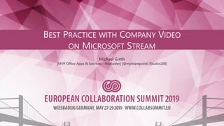 BEST PRACTICE WITH COMPANY VIDEO
ON MICROSOFT STREAM
Michael Greth
[MVP Office Apps & Services - Podcaster] [@mysharepoint] [Studio208]
 
