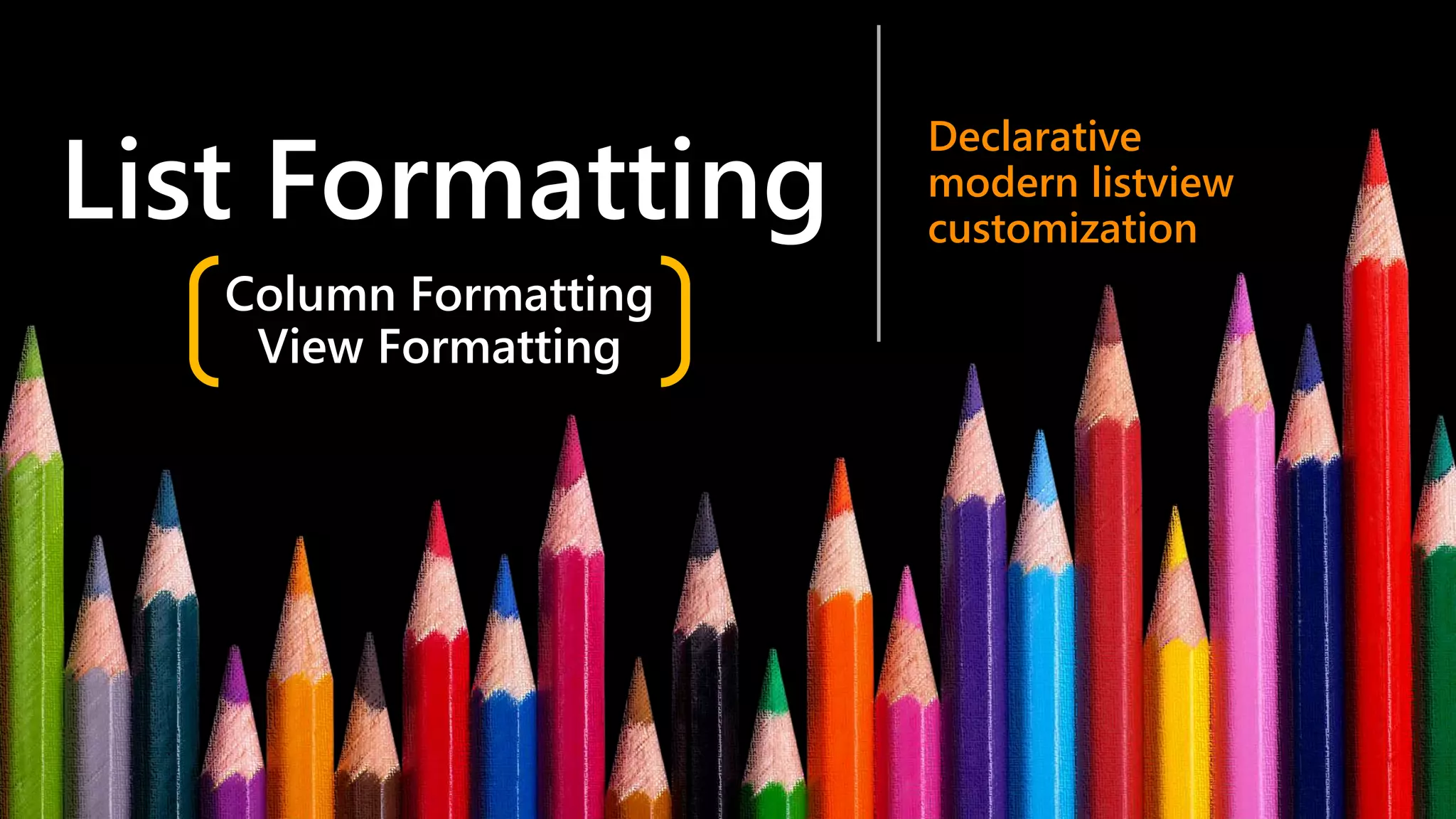 List Formatting
Declarative
modern listview
customization
Column Formatting
View Formatting
 