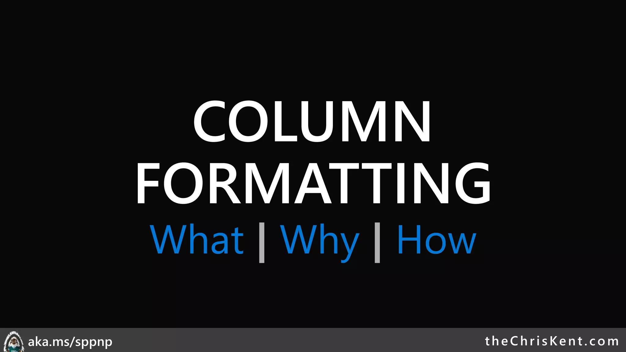 theChri sKent.c omaka.ms/sppnp
COLUMN
FORMATTING
What | Why | How
 