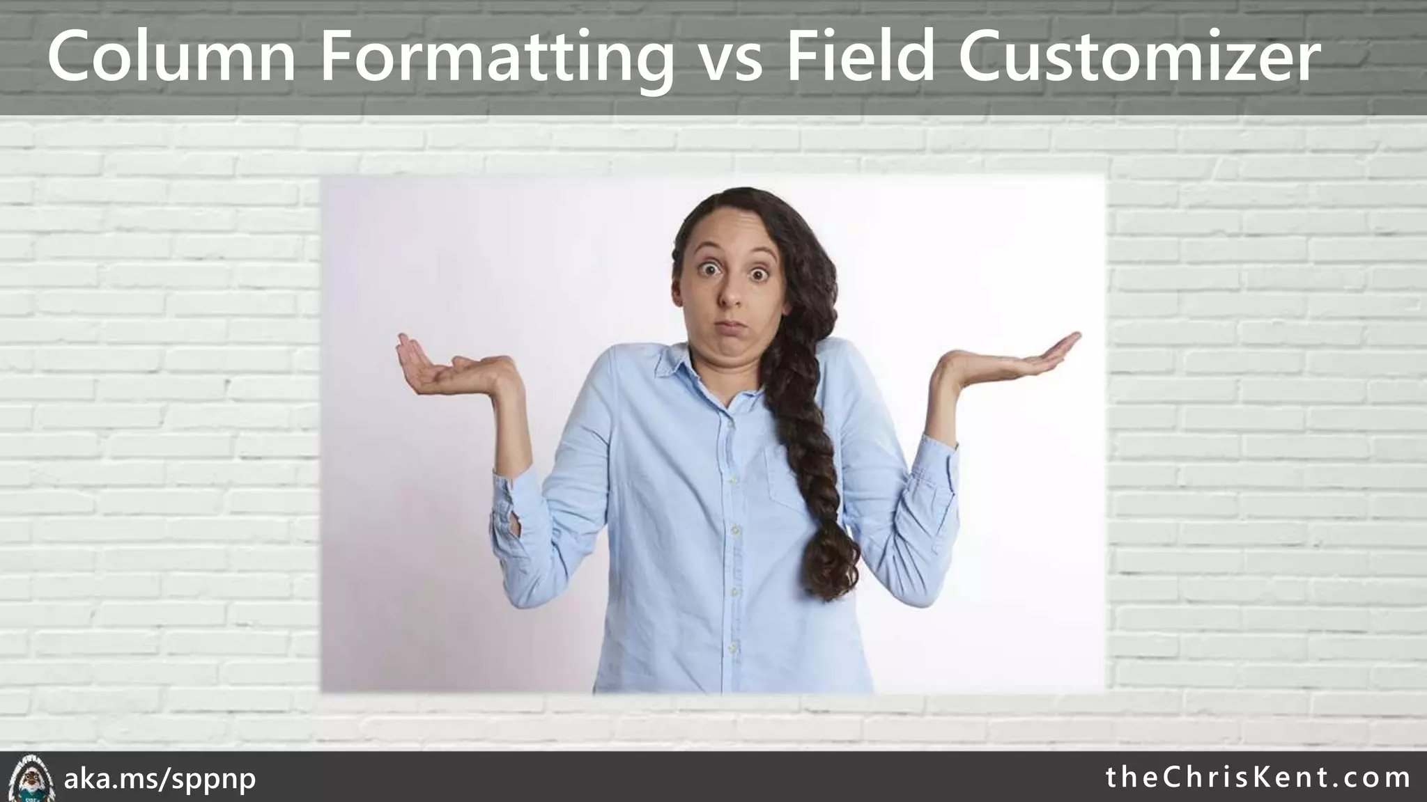 theChri sKent.c omaka.ms/sppnp
Column Formatting vs Field Customizer
 