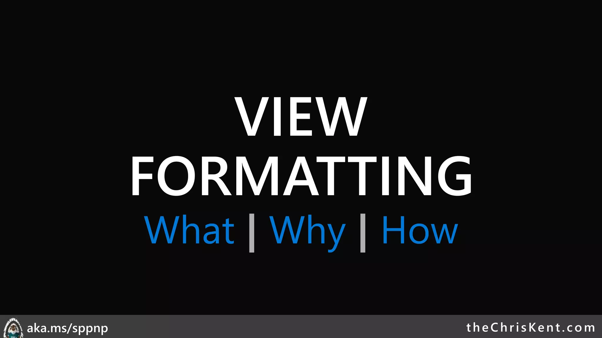 theChri sKent.c omaka.ms/sppnp
What | Why | How
VIEW
FORMATTING
 