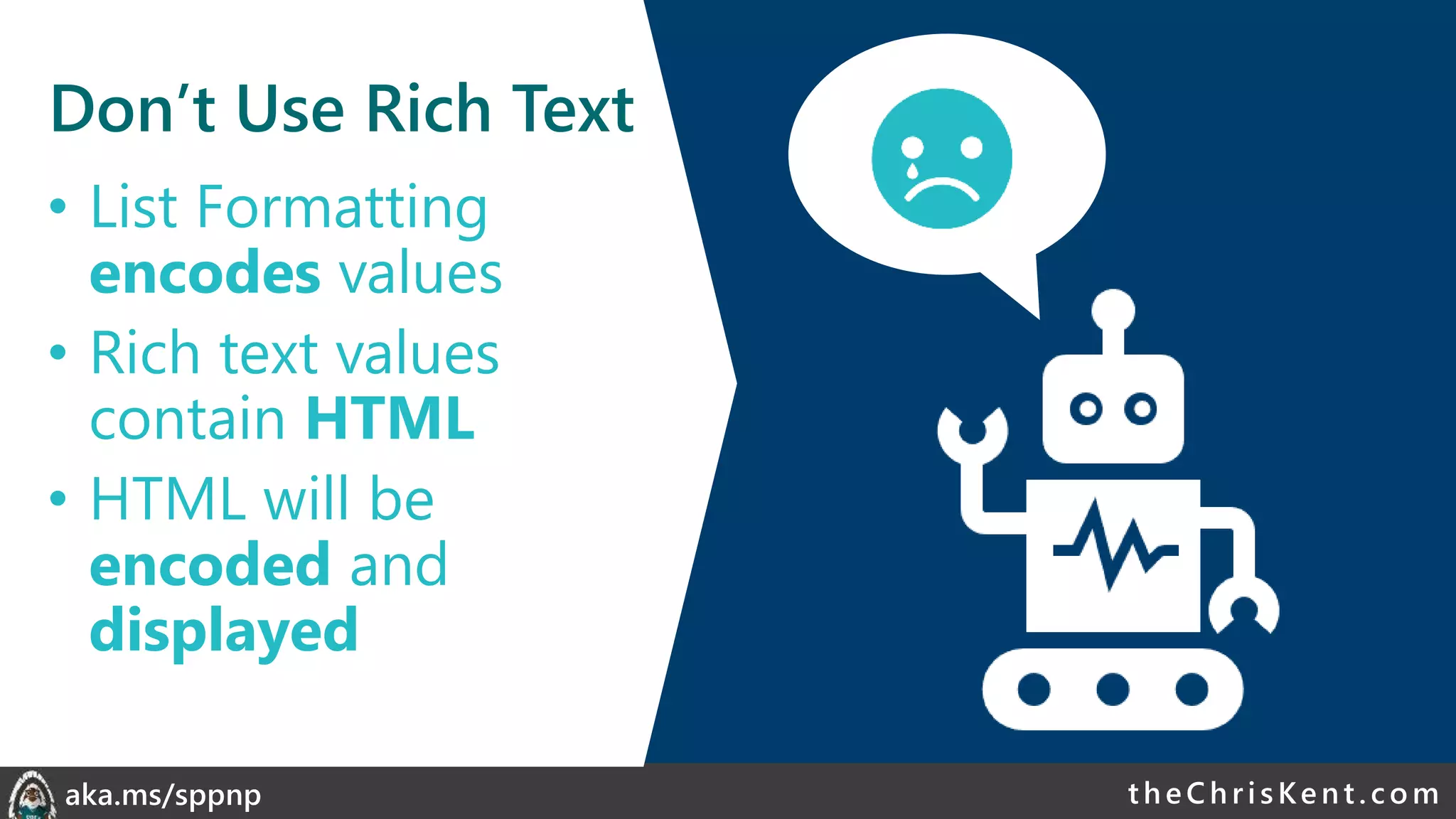 theChri sKent.c omaka.ms/sppnp
Don’t Use Rich Text
• List Formatting
encodes values
• Rich text values
contain HTML
• HTML will be
encoded and
displayed
 