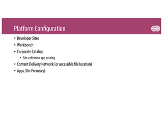 Platform Configuration
• Developer Sites
• Workbench
• CorporateCatalog
• Site collection app catalog
• ContentDeliveryNetwork(or accessiblefilelocation)
• Apps(On-Premises)
 