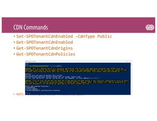 CDN Commands
• Set-SPOTenantCdnEnabled –CdnType Public
• Get-SPOTenantCdnEnabled
• Get-SPOTenantCdnOrigins
• Get-SPOTenantCdnPolicies
• NOTE: Provisioning can take 15+ minutes to complete
 