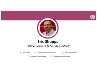 @eshupps sharepointcowboywww.sharepointcowboy.com
slideshare.net/eshupps linkedin.com/in/eshupps
Eric Shupps
Office Servers & Services MVP
 