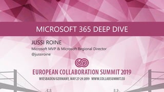 MICROSOFT 365 DEEP DIVE
JUSSI ROINE
Microsoft MVP & Microsoft Regional Director
@jussiroine
 