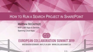 HOW TO RUN A SEARCH PROJECT IN SHAREPOINT
Matthew McDermott
MVP O365 Apps & Services
Spanning Cloud Apps
 