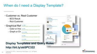 Copyright © 2019 – Spanning Cloud Apps, LLC. All Rights
Reserved22
When do I need a Display Template?
• Customer vs. Real ...