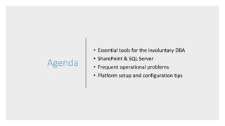 Agenda
• Essential tools for the involuntary DBA
• SharePoint & SQL Server
• Frequent operational problems
• Platform setup and configuration tips
 