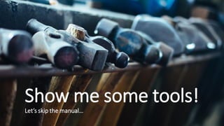 Show me some tools!
Let’s skip the manual…
 