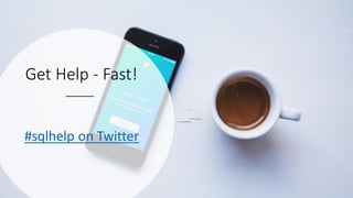 Get Help - Fast!
#sqlhelp on Twitter
 