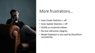 More frustrations…
• Auto Create Statistics = off
• Auto Update Statistics = off
• GUIDS as clustered indexes
• No real referential integrity
• Model Database is not used by SharePoint
consistently
 