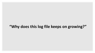 “Why does this log file keeps on growing?”
 