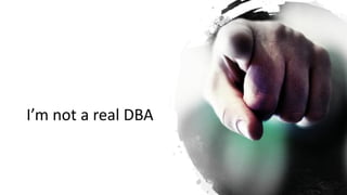 I’m not a real DBA
 