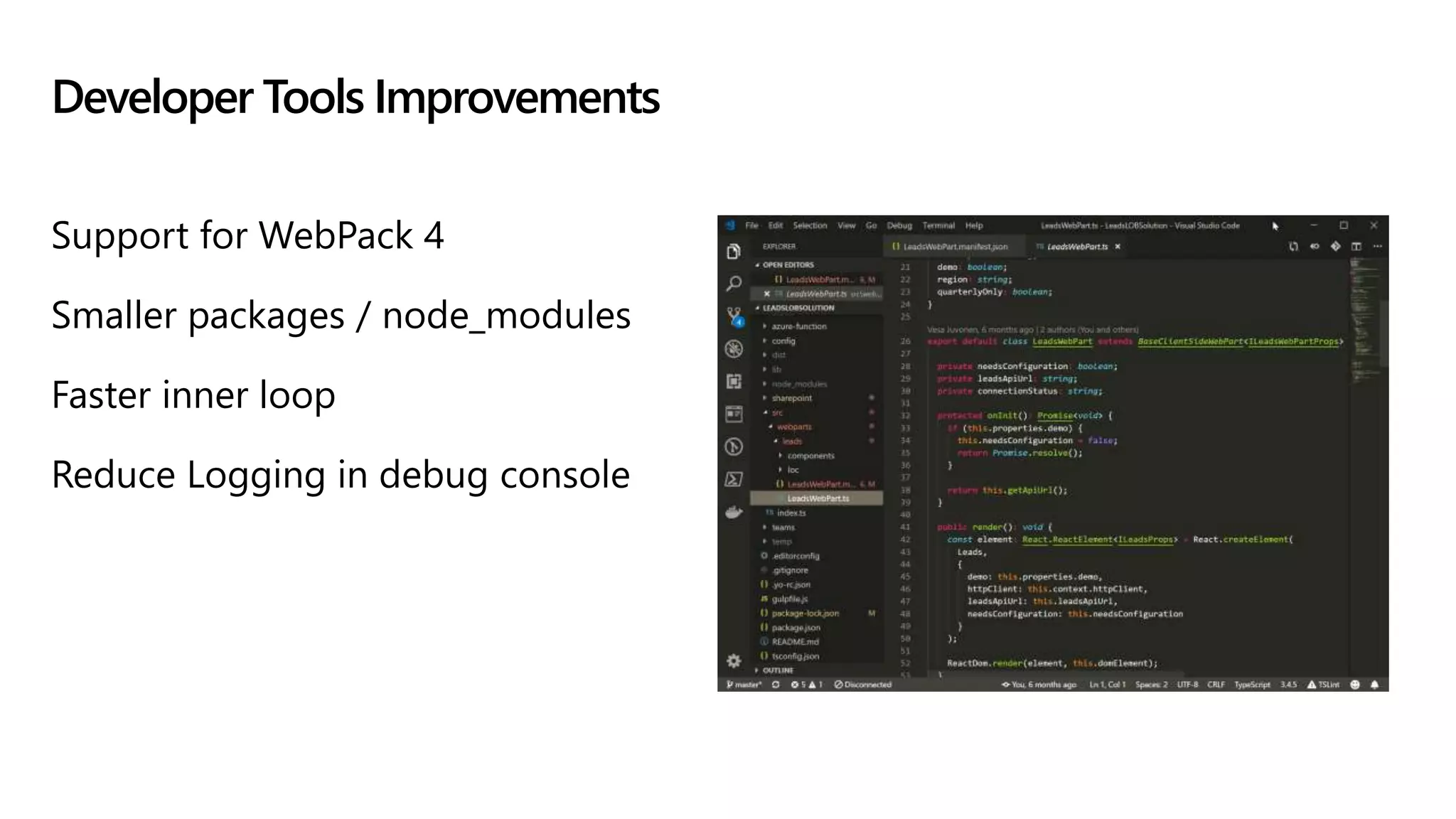 Support for WebPack 4
Smaller packages / node_modules
Faster inner loop
Reduce Logging in debug console
Developer Tools Improvements
 