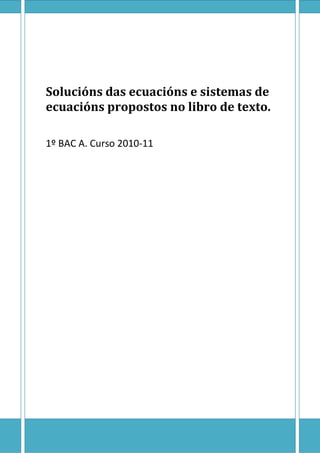 Solucións das ecuacións e sistemas de
ecuacións propostos no libro de texto.
1º BAC A. Curso 2010-11
 