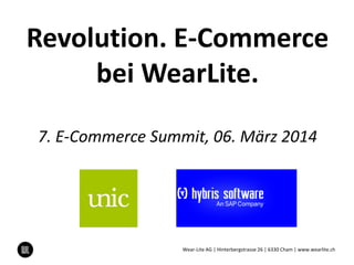Revolution. E-Commerce
bei WearLite.
7. E-Commerce Summit, 06. März 2014
Wear-Lite AG | Hinterbergstrasse 26 | 6330 Cham | www.wearlite.ch
 