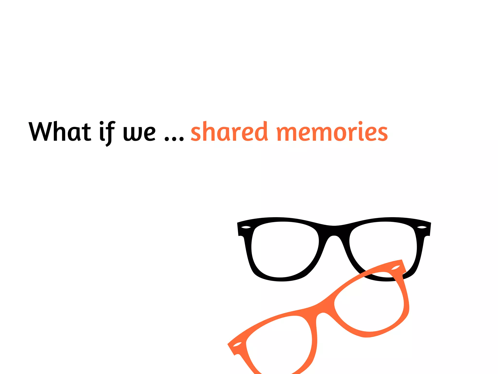 What if we ... shared memories