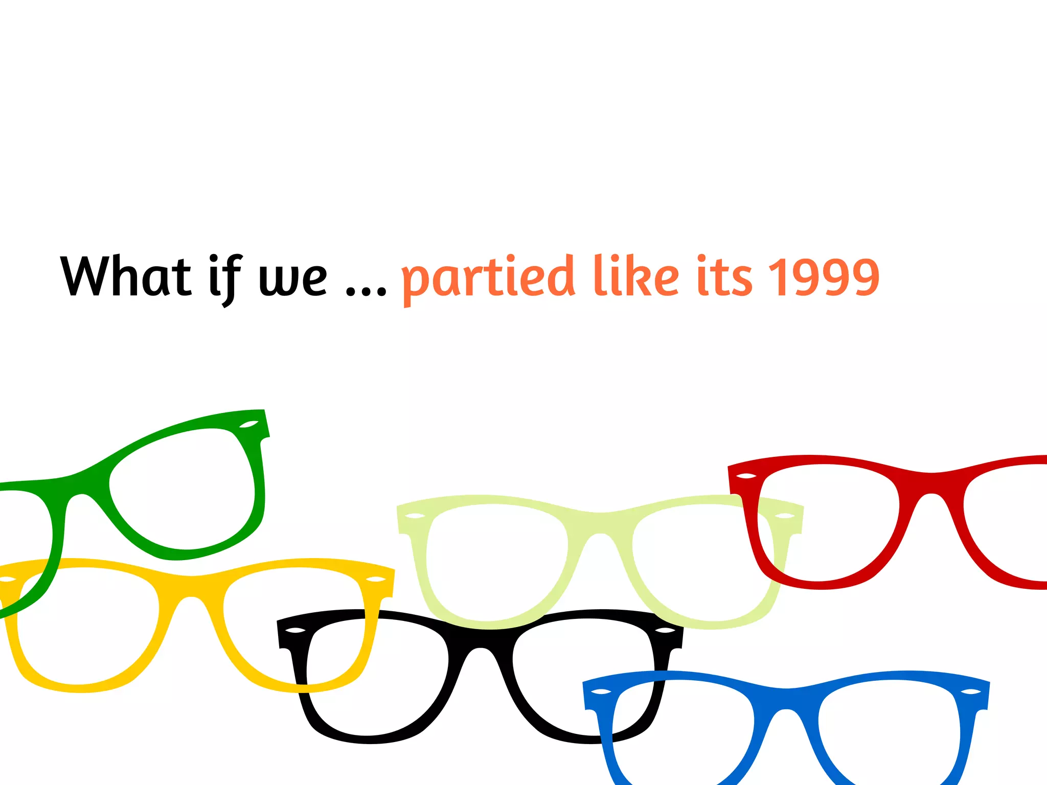 What if we ... partied like its 1999