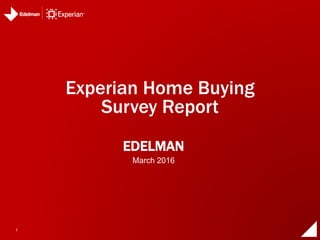 1
EDELMAN
Experian Home Buying
Survey Report
March 2016
 