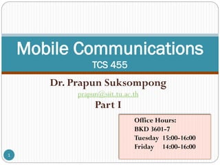 Dr. Prapun Suksompong
prapun@siit.tu.ac.th
Part I
1
Mobile Communications
TCS 455
Office Hours:
BKD 3601-7
Tuesday 15:00-16:00
Friday 14:00-16:00
 