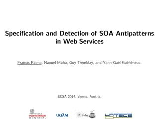 Specification and Detection of SOA Antipatterns
in Web Services
Francis Palma, Naouel Moha, Guy Tremblay, and Yann-Gaël Guéhéneuc.
ECSA 2014, Vienna, Austria.
 