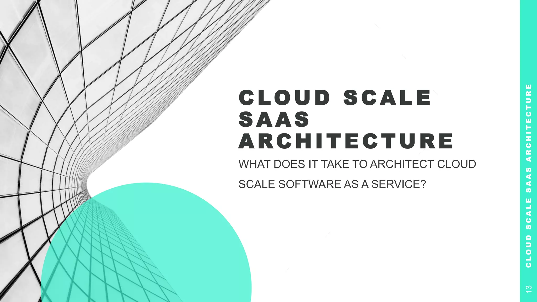 C LO U D S C A L E
S A A S
A RC H I T E C T U R E
WHAT DOES IT TAKE TO ARCHITECT CLOUD
SCALE SOFTWARE AS A SERVICE?
C
L
O
U
D
S
C
A
L
E
S
A
A
S
A
R
C
H
I
T
E
C
T
U
R
E
13
 