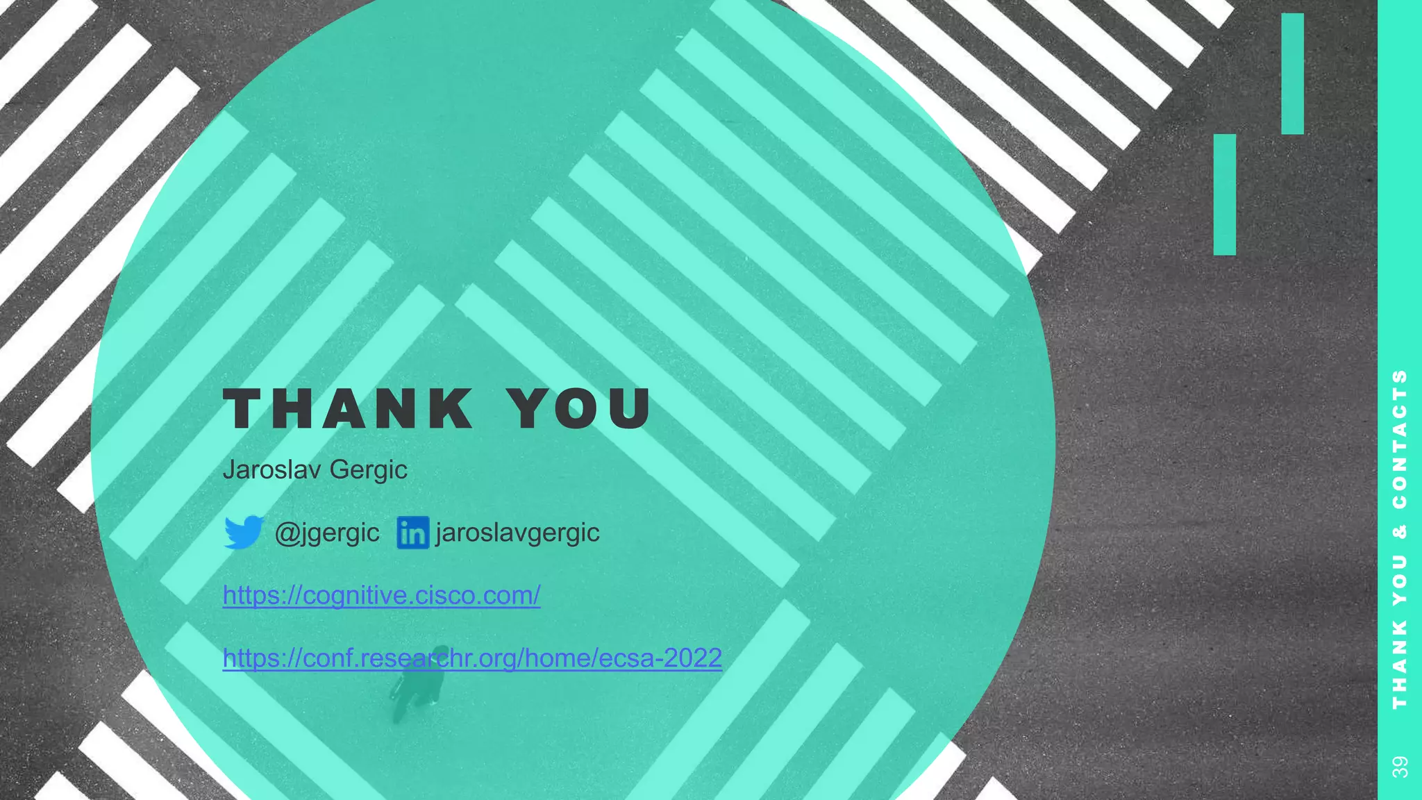 T H A N K YO U
Jaroslav Gergic
@jgergic jaroslavgergic
https://cognitive.cisco.com/
https://conf.researchr.org/home/ecsa-2022
T
H
A
N
K
Y
O
U
&
C
O
N
T
A
C
T
S
39
 