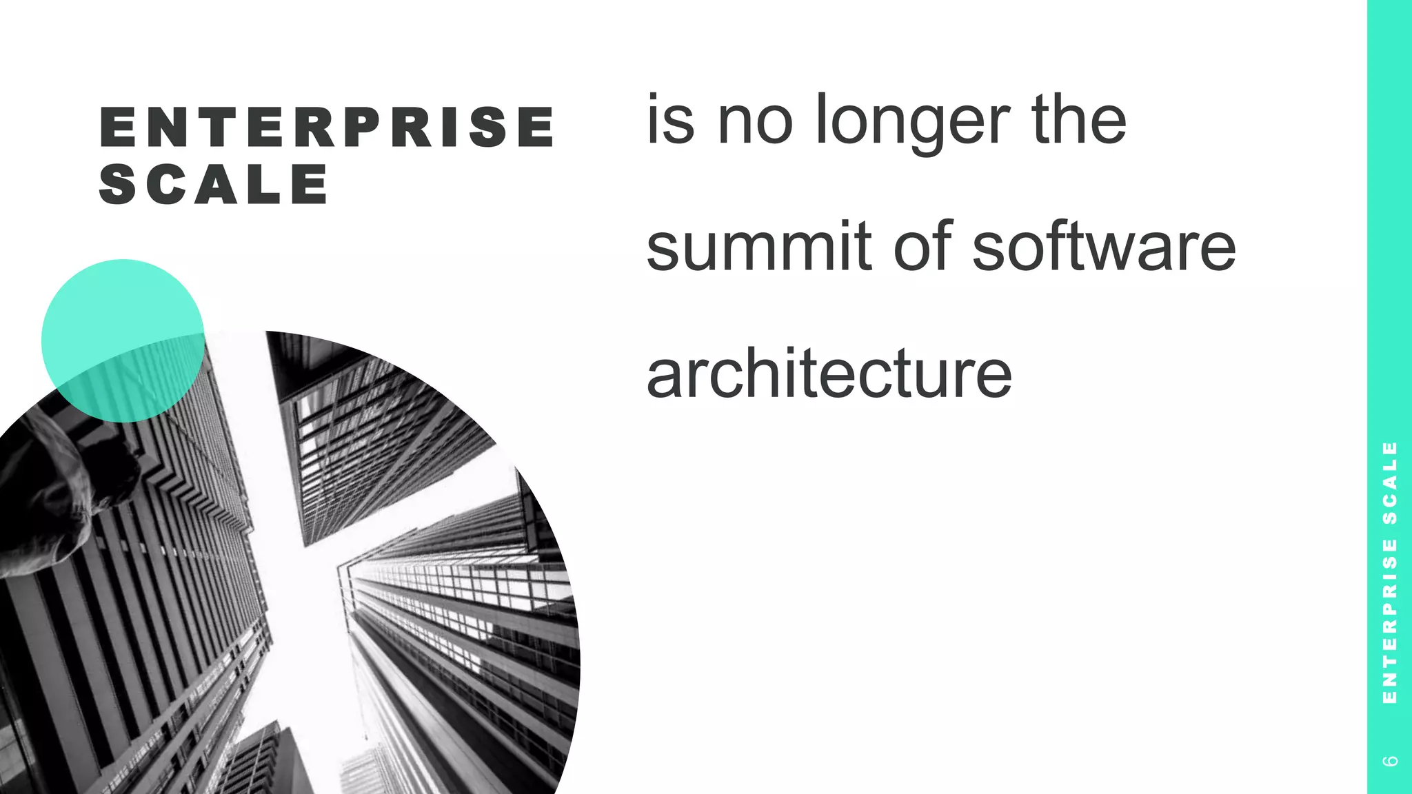E N T E R P R I S E
S C A L E
is no longer the
summit of software
architecture
E
N
T
E
R
P
R
I
S
E
S
C
A
L
E
6
 