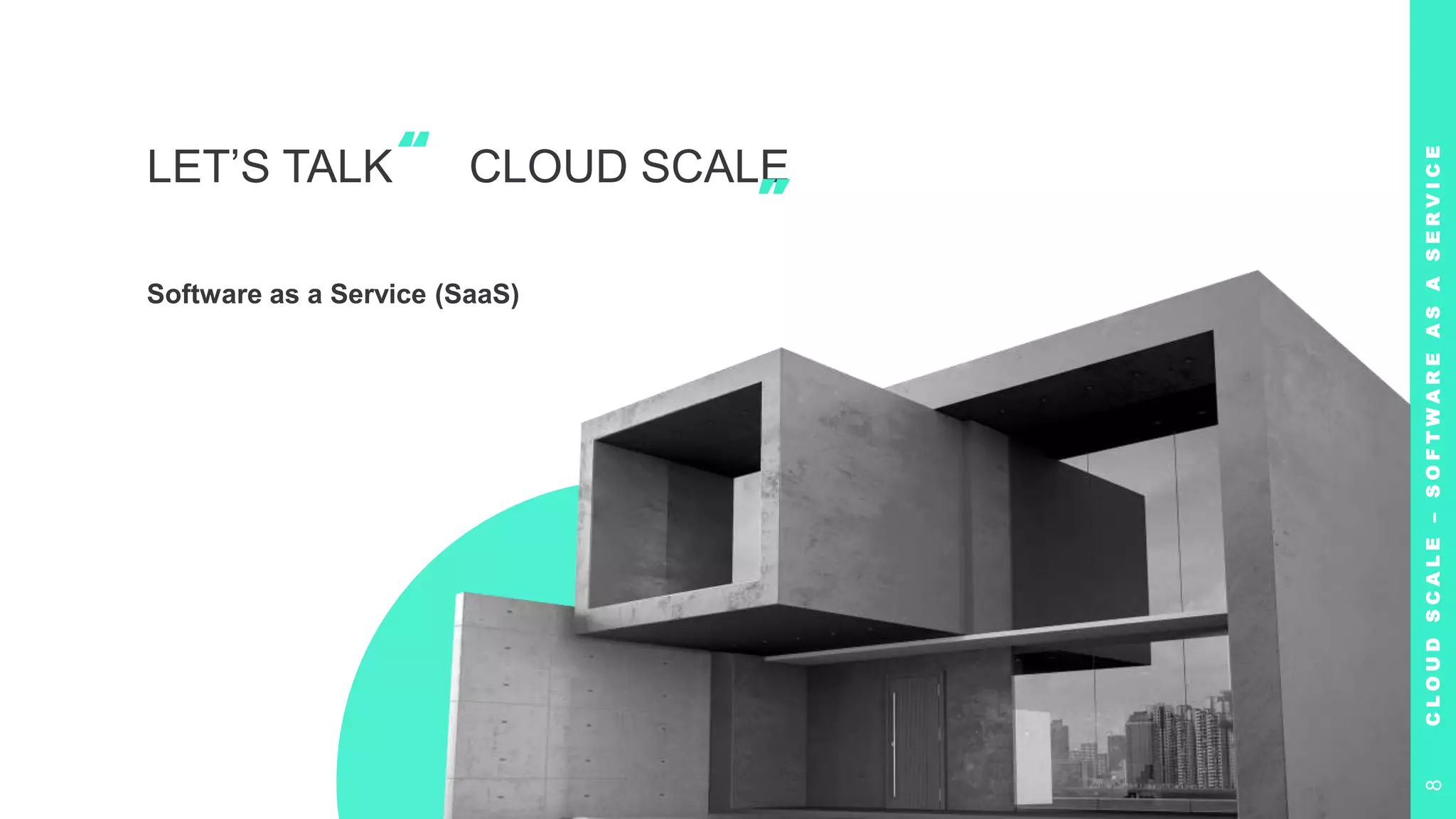 LET’S TALK CLOUD SCALE
Software as a Service (SaaS)
“
”
C
L
O
U
D
S
C
A
L
E
–
S
O
F
T
W
A
R
E
A
S
A
S
E
R
V
I
C
E
8
 