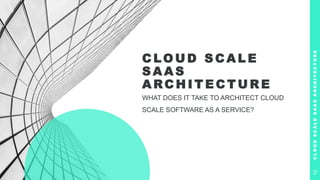 C LO U D S C A L E
S A A S
A RC H I T E C T U R E
WHAT DOES IT TAKE TO ARCHITECT CLOUD
SCALE SOFTWARE AS A SERVICE?
C
L
O
U
D
S
C
A
L
E
S
A
A
S
A
R
C
H
I
T
E
C
T
U
R
E
13
 