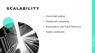 S C A L A B I L I T Y
• Horizontal scaling
• Distributed computing
• Redundancy and Fault Tolerance
• Elastic workloads
S
C
A
L
A
B
I
L
I
T
Y
15
 