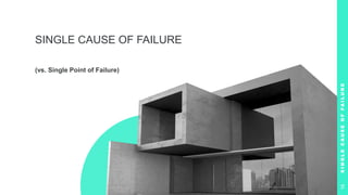 SINGLE CAUSE OF FAILURE
(vs. Single Point of Failure)
S
I
N
G
L
E
C
A
U
S
E
O
F
F
A
I
L
U
R
E
16
 