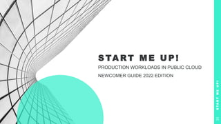 S TA R T M E U P !
PRODUCTION WORKLOADS IN PUBLIC CLOUD
NEWCOMER GUIDE 2022 EDITION
S
T
A
R
T
M
E
U
P
!
33
 