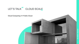 LET’S TALK CLOUD SCALE
Cloud Computing =/= Public Cloud
“
”
C
L
O
U
D
S
C
A
L
E
7
 