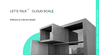 LET’S TALK CLOUD SCALE
Software as a Service (SaaS)
“
”
C
L
O
U
D
S
C
A
L
E
–
S
O
F
T
W
A
R
E
A
S
A
S
E
R
V
I
C
E
8
 