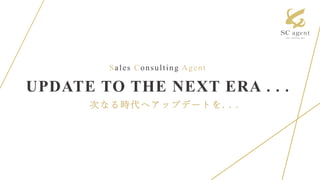 Sales Consulting Agent
UPDATE TO THE NEXT ERA . . .
次なる時代へアップデートを. . .
 