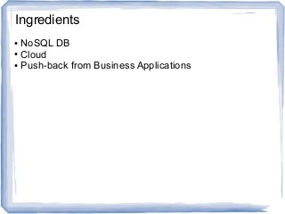 ● NoSQL DB
● Cloud
● Push-back from Business Applications
Ingredients
 