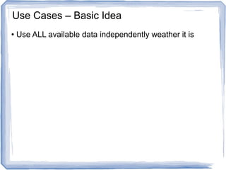 ● Use ALL available data independently weather it is
Use Cases – Basic Idea
 