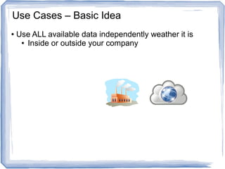 ● Use ALL available data independently weather it is
● Inside or outside your company
Use Cases – Basic Idea
 