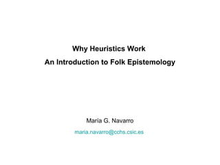 Why Heuristics Work
An Introduction to Folk Epistemology
María G. Navarro
maria.navarro@cchs.csic.es
 