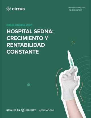 CIRRUS SUCCESS STORY
HOSPITAL SEDNA:
CRECIMIENTO Y
RENTABILIDAD
CONSTANTE
ecaresoft.com
ventas@ecaresoft.com
+52 (81) 8100-9099
 