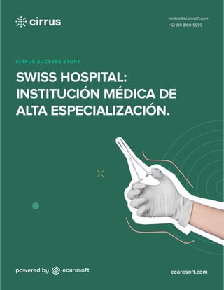 CIRRUS SUCCESS STORY
SWISS HOSPITAL:
INSTITUCIÓN MÉDICA DE
ALTA ESPECIALIZACIÓN.
ecaresoft.com
ventas@ecaresoft.com
+52 (81) 8100-9099
 