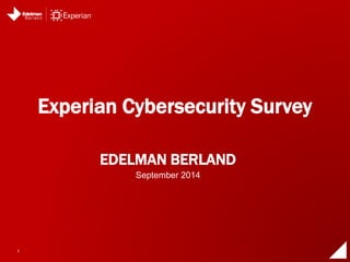 1 
Experian Cybersecurity Survey 
EDELMAN BERLAND 
September 2014 
 