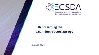 August 2021
Representing the
CSDindustryacrossEurope
 