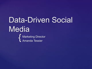Data-Driven Social 
Media 
{ 
Marketing Director 
Amanda Tessier 
 