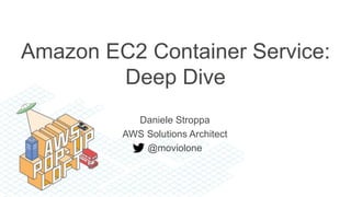 Daniele Stroppa
AWS Solutions Architect
@moviolone
Amazon EC2 Container Service:
Deep Dive
 
