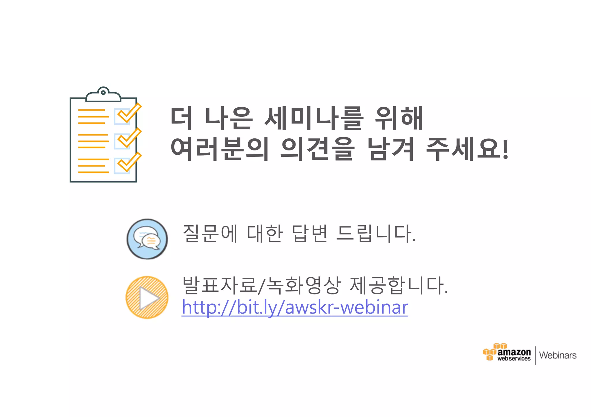 질문에 대한 답변 드립니다.
발표자료/녹화영상 제공합니다.
http://bit.ly/awskr-webinar
더 나은 세미나를 위해
여러분의 의견을 남겨 주세요!
 