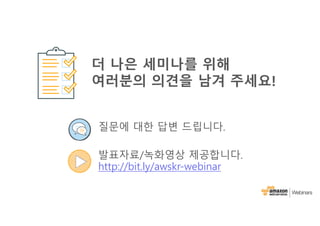 질문에 대한 답변 드립니다.
발표자료/녹화영상 제공합니다.
http://bit.ly/awskr-webinar
더 나은 세미나를 위해
여러분의 의견을 남겨 주세요!
 