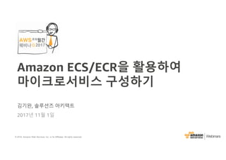 © 2016, Amazon Web Services, Inc. or its Affiliates. All rights reserved.
김기완, 솔루션즈 아키텍트
2017년 11월 1일
Amazon ECS/ECR을 활용하여
마이크로서비스 구성하기
 